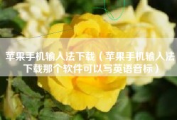 苹果手机输入法下载（苹果手机输入法下载那个软件可以写英语音标）