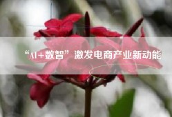 “AI+数智”激发电商产业新动能