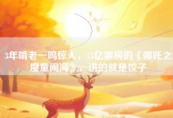 3年啃老一鸣惊人，75亿票房的《哪吒之魔童闹海》，讲的就是饺子