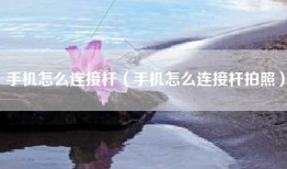 手机怎么连接杆（手机怎么连接杆拍照）
