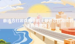 最适合打游戏的手机（最适合打游戏的手机处理器）