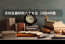 文科生最好的六个专业（2024中国就业前景好的10大文科专业就业率排名）