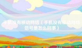 手机没有移动网络（手机没有移动网络信号是怎么回事）