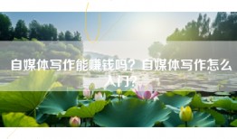 自媒体写作能赚钱吗？自媒体写作怎么入门？