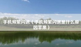手机频繁闪退（手机频繁闪退是什么原因苹果）
