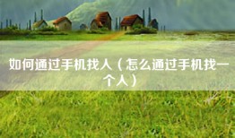 如何通过手机找人（怎么通过手机找一个人）