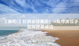 《哪吒2》狂飙全球票房！80后导演饺子如何逆袭成功