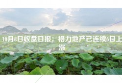 10月8日收盘日报：格力地产已连续6日上涨