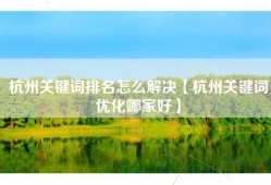 杭州关键词排名怎么解决【杭州关键词优化哪家好】