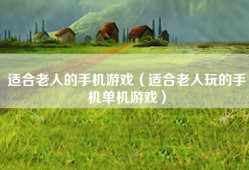 适合老人的手机游戏（适合老人玩的手机单机游戏）