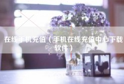 在线手机充值（手机在线充值中心下载软件）