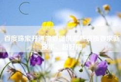 百度珠宝开通需要提供哪些资质要求新技术、超好用