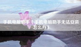 手机电脑助手（手机电脑助手无法安装怎么办）