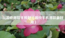 玩游戏哪款手机好（游戏手机哪款最好用）