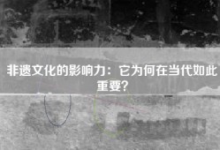 非遗文化的影响力：它为何在当代如此重要？