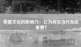 非遗文化的影响力：它为何在当代如此重要？