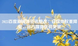 2023百度新闻源资讯整改：自媒体权重降低，官方媒体优势突显
