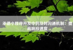 承德小程序开发中的及时沟通机制：提高响应速度