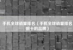 手机全球销量排名（手机全球销量排名前十的品牌）