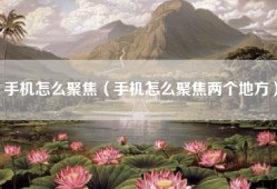 手机怎么聚焦（手机怎么聚焦两个地方）