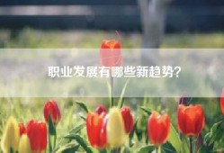 职业发展有哪些新趋势？