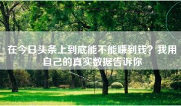 在今日头条上到底能不能赚到钱？我用自己的真实数据告诉你