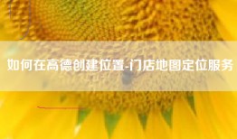 如何在高德创建位置-门店地图定位服务