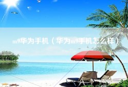 m9华为手机（华为m9手机怎么样）