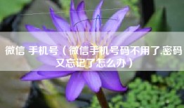 微信 手机号（微信手机号码不用了,密码又忘记了怎么办）