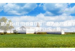 地产股8月1日收盘日报：格力地产收盘下跌0.96% 报收于5.17元／股