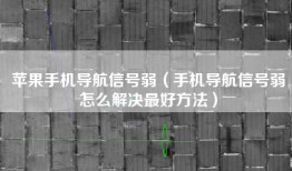苹果手机导航信号弱（手机导航信号弱怎么解决最好方法）