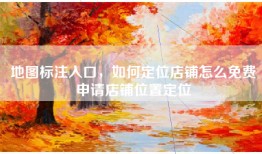 地图标注入口，如何定位店铺怎么免费申请店铺位置定位