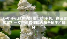 2020年手机品牌销售排行榜(手机厂商谁更厉害？一文带你看懂国内和全球手机排名)