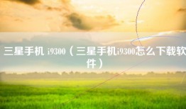 三星手机 i9300（三星手机i9300怎么下载软件）