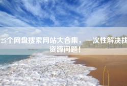 25个网盘搜索网站大合集，一次性解决找资源问题！
