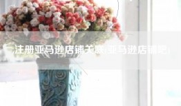 注册亚马逊店铺关联(亚马逊店铺吧)