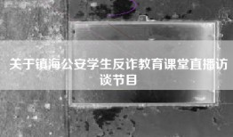 关于镇海公安学生反诈教育课堂直播访谈节目