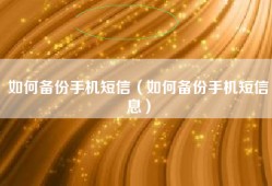 如何备份手机短信（如何备份手机短信息）