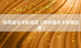 如何备份手机短信（如何备份手机短信息）