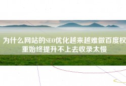 为什么网站的SEO优化越来越难做百度权重始终提升不上去收录太慢