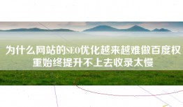 为什么网站的SEO优化越来越难做百度权重始终提升不上去收录太慢