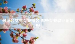 最适合女生专业排名 哪些专业就业前景好