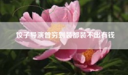 饺子导演曾穷到装都装不出有钱