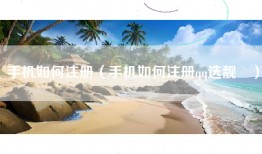 手机如何注册（手机如何注册qq选靓叿）
