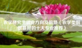 农学研究生就业方向及前景（农学类前景最好的十大专业推荐）