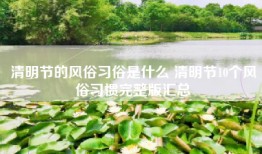 清明节的风俗习俗是什么 清明节10个风俗习惯完整版汇总