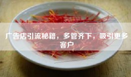 广告店引流秘籍，多管齐下，吸引更多客户