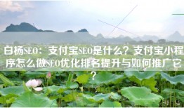 白杨SEO：支付宝SEO是什么？支付宝小程序怎么做SEO优化排名提升与如何推广它？