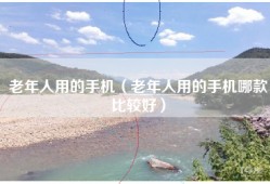 老年人用的手机（老年人用的手机哪款比较好）