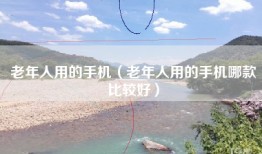 老年人用的手机（老年人用的手机哪款比较好）